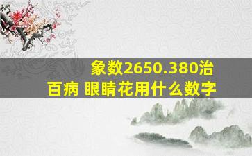 象数2650.380治百病 眼睛花用什么数字